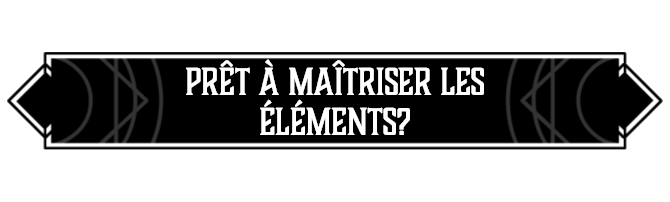 Prêt•e à maîtriser les éléments ?